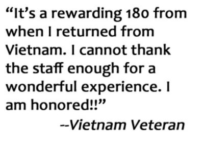 Veteran Quote. It's a rewarding 180 from when I returned from Vietnam. I cannot thank the staff enough for a wonderful experience. I am honored!!
