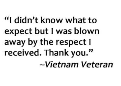 Veteran Quote. I didn't know what to expect but I was blown away by the respect I received. Thank you.