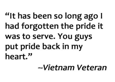 Veteran Quote. It has been so long ago I had forgotten the pride it was to serve. You guys put pride back in my heart.